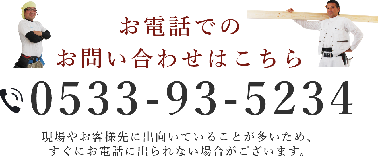 お電話でのお問い合わせはこちら 0533-93-5234​ 現場やお客様先に出向いていることが多いため、すぐにお電話に出られない場合がございます。